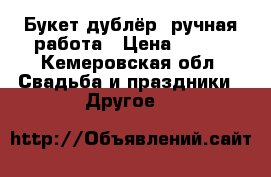 Букет дублёр  ручная работа › Цена ­ 350 - Кемеровская обл. Свадьба и праздники » Другое   
